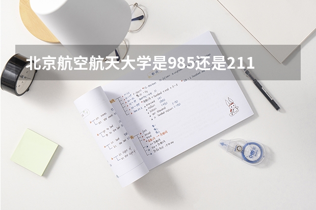 北京航空航天大学是985还是211学校怎么样