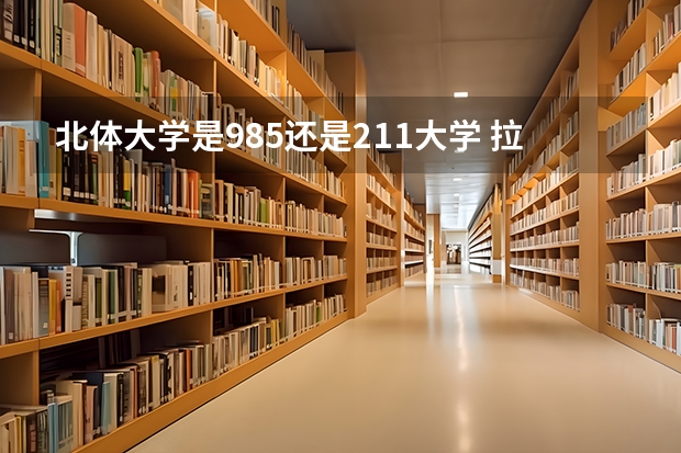 北体大学是985还是211大学 拉丁舞专业大学排名