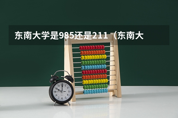 东南大学是985还是211（东南大学是985还是211）