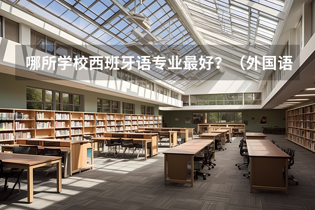 哪所学校西班牙语专业最好？（外国语学院大学排名）
