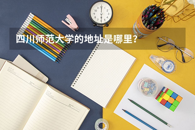 四川师范大学的地址是哪里？