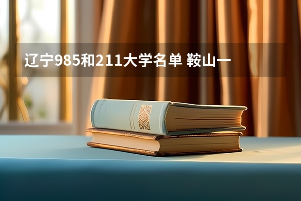 辽宁985和211大学名单 鞍山一中 高考 升学率 985