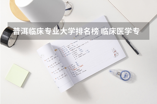 普洱临床专业大学排名榜 临床医学专业大学排名