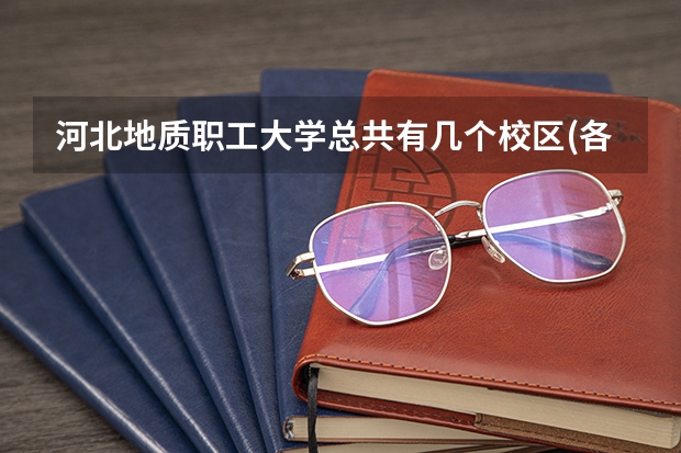河北地质职工大学总共有几个校区(各专业新生在哪个校区)