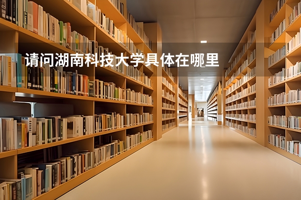 请问湖南科技大学具体在哪里