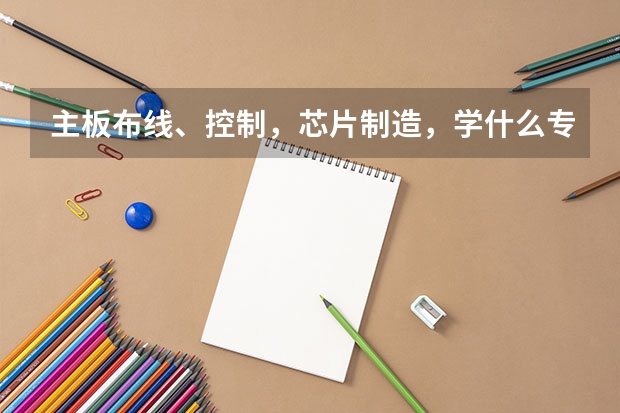 主板布线、控制，芯片制造，学什么专业