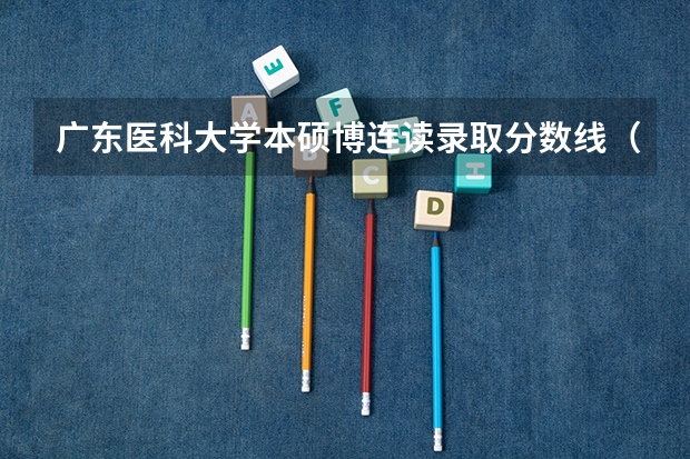 广东医科大学本硕博连读录取分数线（广州医科大学春季高考录取分数线）