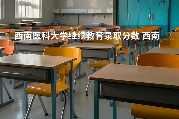 西南医科大学继续教育录取分数 西南医科大学2023年本科录取分数线