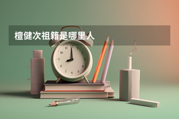 檀健次祖籍是哪里人