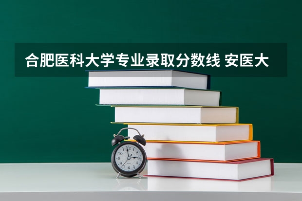 合肥医科大学专业录取分数线 安医大2023临床医学录取分数线