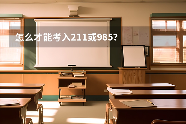 怎么才能考入211或985？