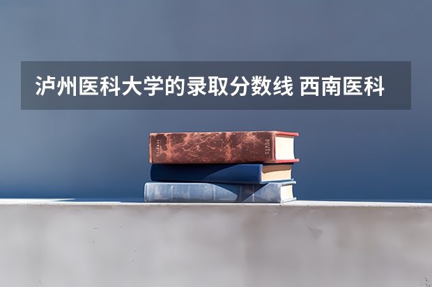 泸州医科大学的录取分数线 西南医科大学附属医院卫生学校录取分
