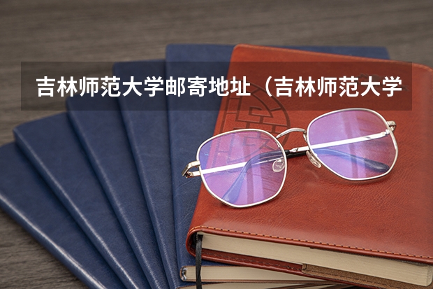 吉林师范大学邮寄地址（吉林师范大学地址）