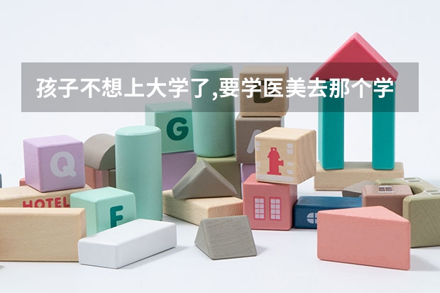 孩子不想上大学了,要学医美去那个学校上呢?