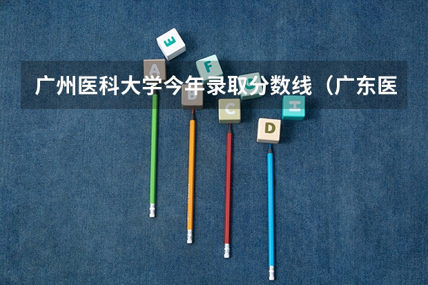 广州医科大学今年录取分数线（广东医科大学分数线）