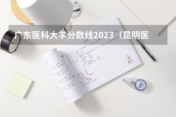 广东医科大学分数线2023（昆明医科大学影像学录取分数线）