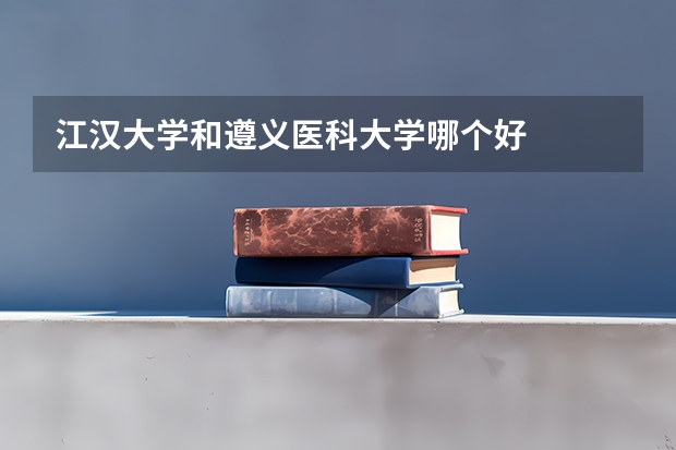 江汉大学和遵义医科大学哪个好