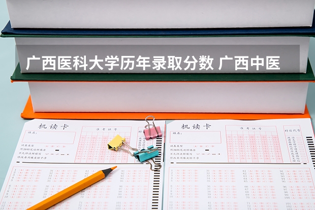 广西医科大学历年录取分数 广西中医学院录取分数线