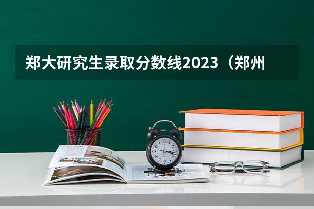 郑大研究生录取分数线2023（郑州大学第一附属医院录取分数线）