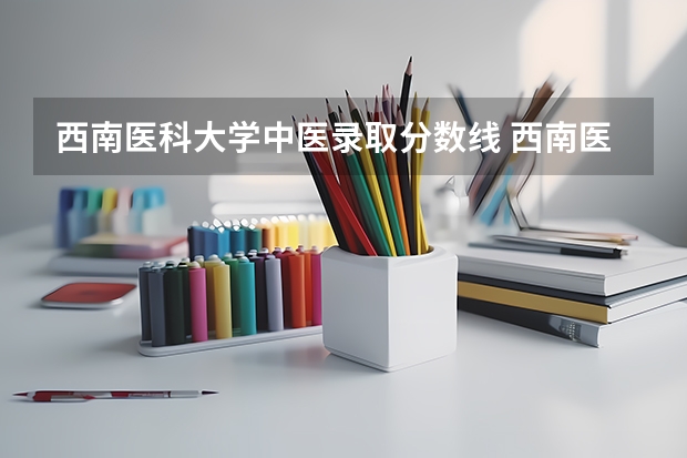 西南医科大学中医录取分数线 西南医科大学2023年本科录取分数线