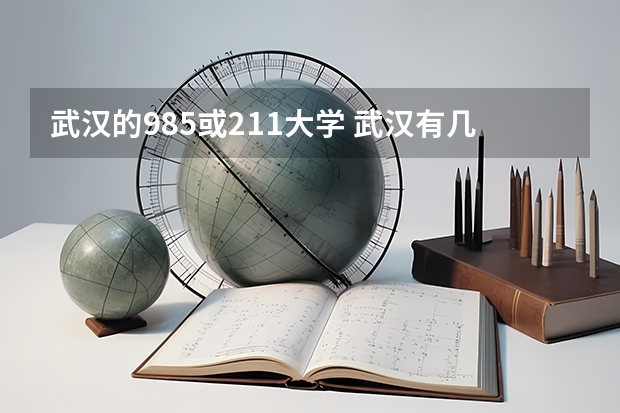 武汉的985或211大学 武汉有几所985大学,几所211大学