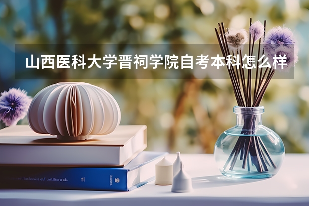 山西医科大学晋祠学院自考本科怎么样？有用吗？