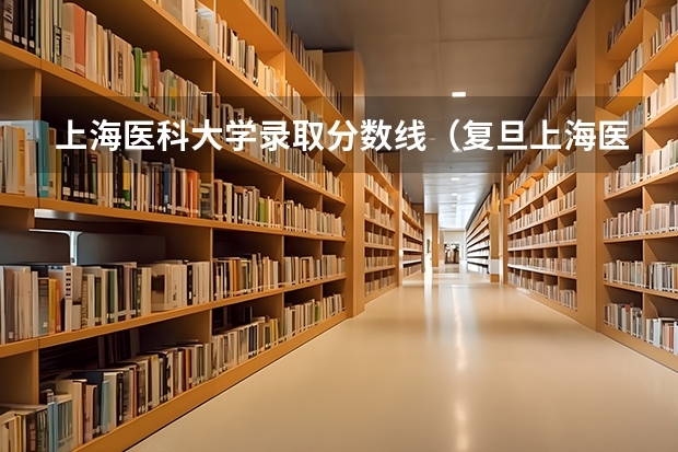 上海医科大学录取分数线（复旦上海医学院录取分数线）