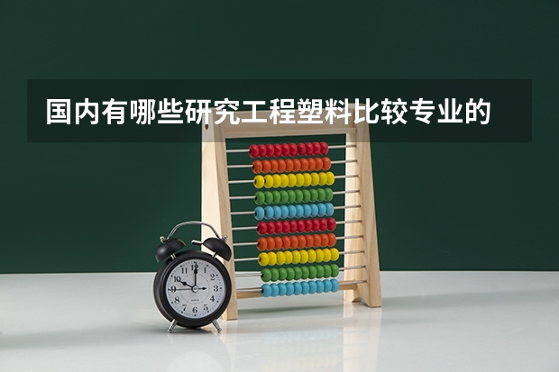 国内有哪些研究工程塑料比较专业的
