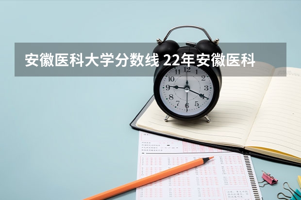 安徽医科大学分数线 22年安徽医科大学录取分数线