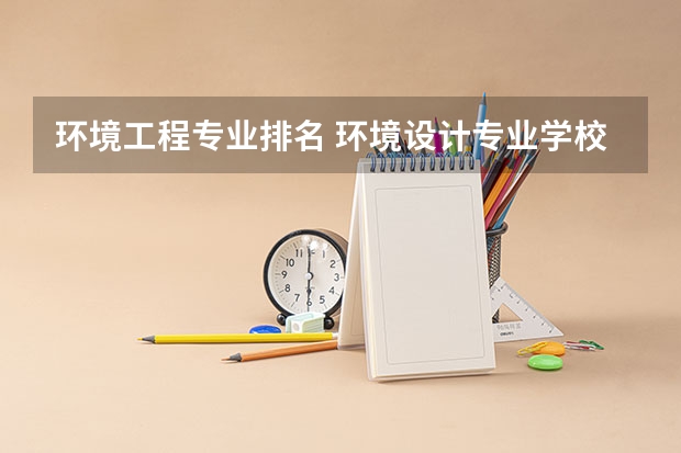 环境工程专业排名 环境设计专业学校排名