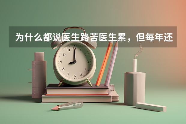 为什么都说医生路苦医生累，但每年还是那么多人报考医学院，而且分那么高？