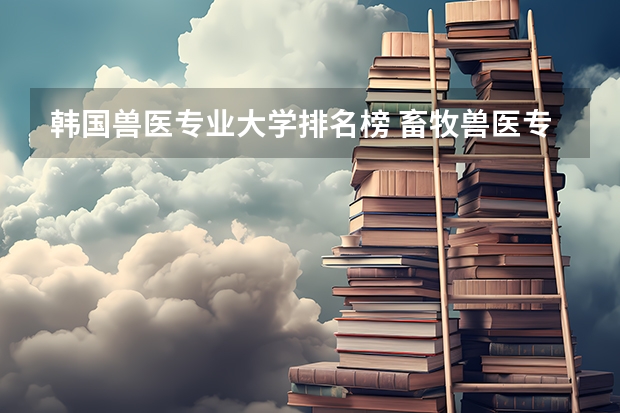 韩国兽医专业大学排名榜 畜牧兽医专业大学排名是怎样的？