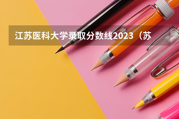 江苏医科大学录取分数线2023（苏州医科大学录取分数线）