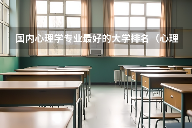 国内心理学专业最好的大学排名（心理学专业好的大学排名）