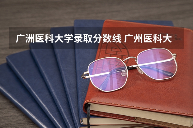 广洲医科大学录取分数线 广州医科大学录取分数线