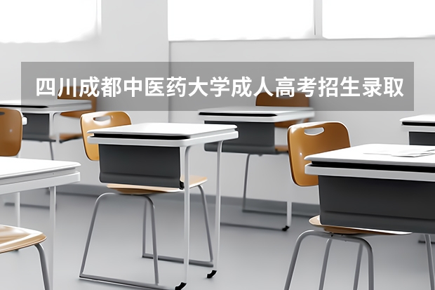 四川成都中医药大学成人高考招生录取最低分数线是多少？