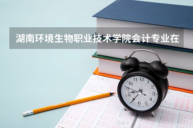 湖南环境生物职业技术学院会计专业在哪个校区?