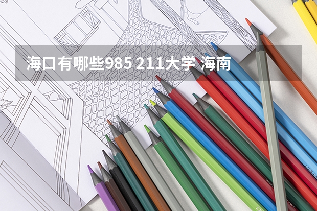 海口有哪些985 211大学 海南大学属于211还是985