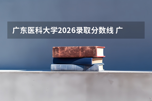 广东医科大学2026录取分数线 广东药科大学录取分数线
