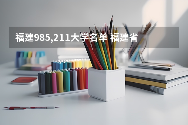福建985,211大学名单 福建省有几所985大学,几所211大学