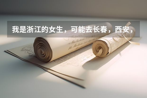 我是浙江的女生，可能去长春，西安，成都的大学。哪里比较适合我啊？