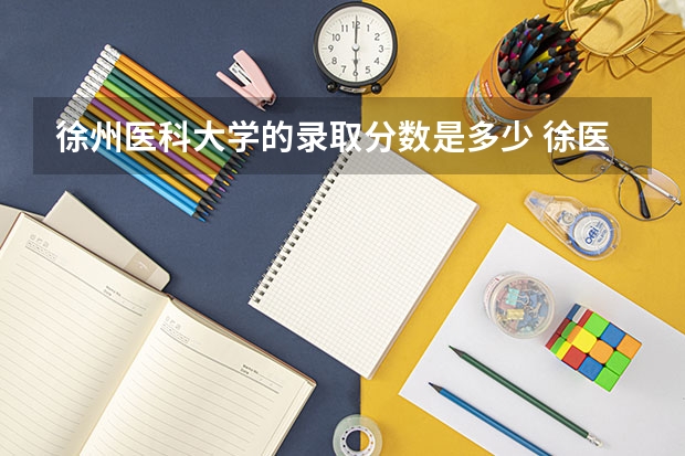 徐州医科大学的录取分数是多少 徐医2023分数线？