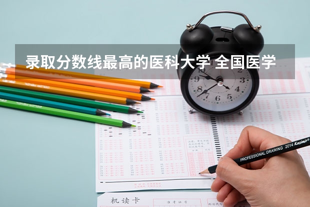 录取分数线最高的医科大学 全国医学院校排名及录取分数线