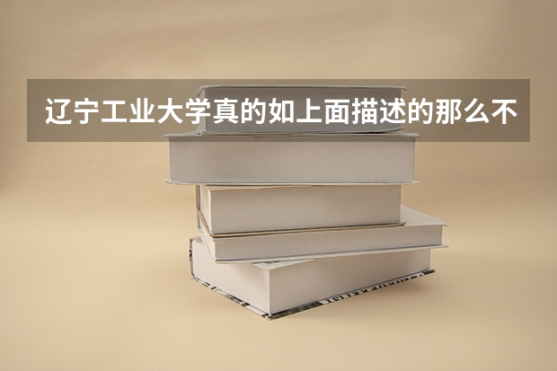 辽宁工业大学真的如上面描述的那么不堪吗？