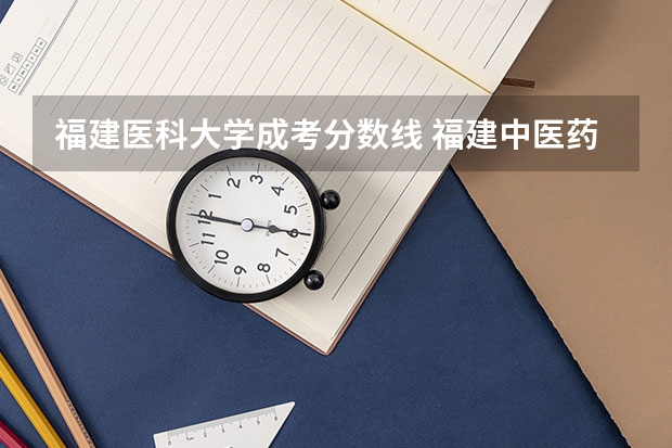 福建医科大学成考分数线 福建中医药大学临床医学分数线