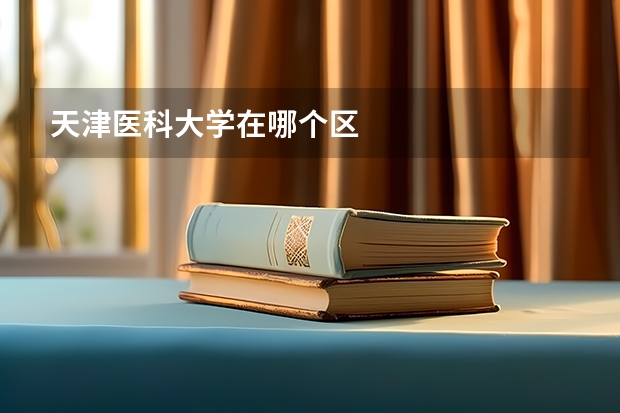 天津医科大学在哪个区