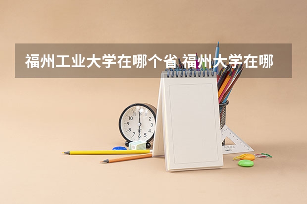 福州工业大学在哪个省 福州大学在哪
