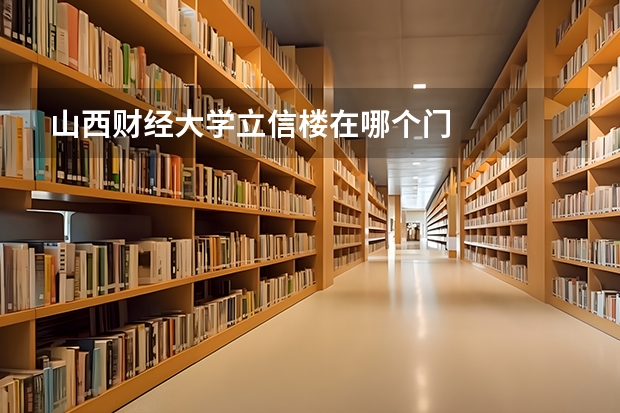 山西财经大学立信楼在哪个门