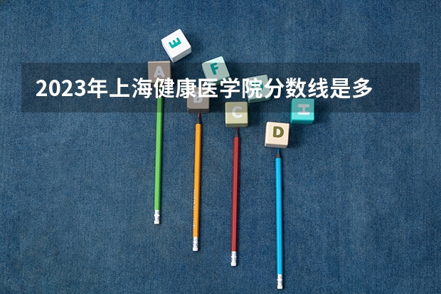 2023年上海健康医学院分数线是多少