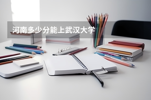 河南多少分能上武汉大学
